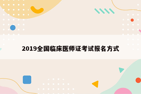 2019全国临床医师证考试报名方式