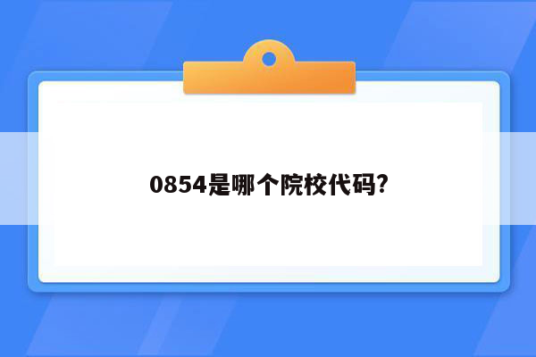 0854是哪个院校代码?