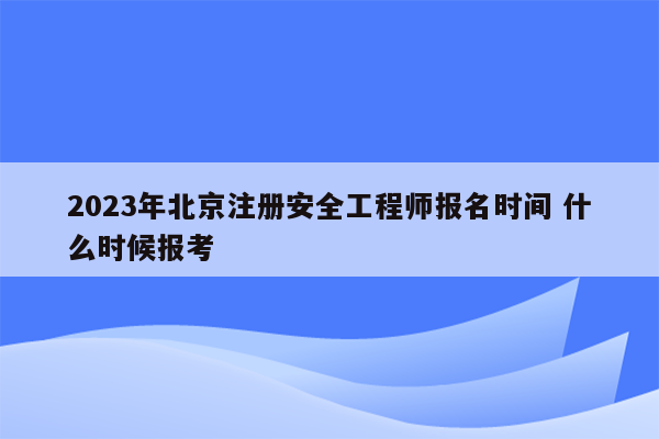 2023年北京注册安全工程师报名时间 什么时候报考