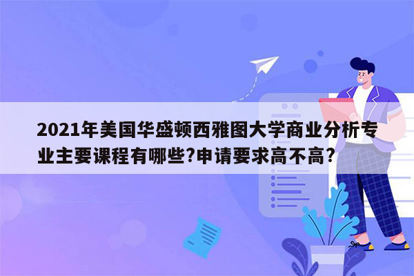 2021年美国华盛顿西雅图大学商业分析专业主要课程有哪些?申请要求高不高?