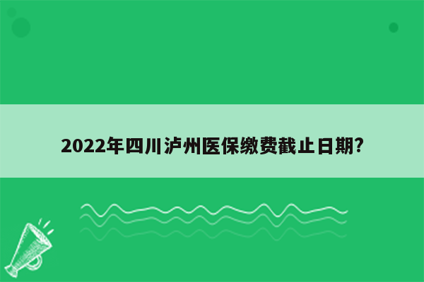 2022年四川泸州医保缴费截止日期?