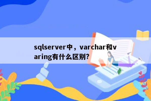 sqlserver中，varchar和varing有什么区别?