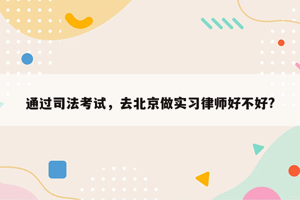 通过司法考试，去北京做实习律师好不好?