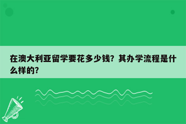 在澳大利亚留学要花多少钱？其办学流程是什么样的？