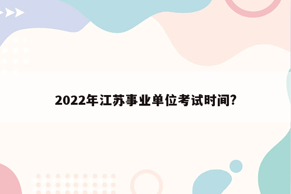 2022年江苏事业单位考试时间?