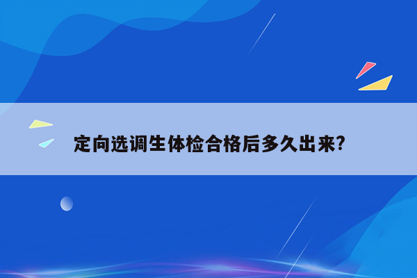 定向选调生体检合格后多久出来?