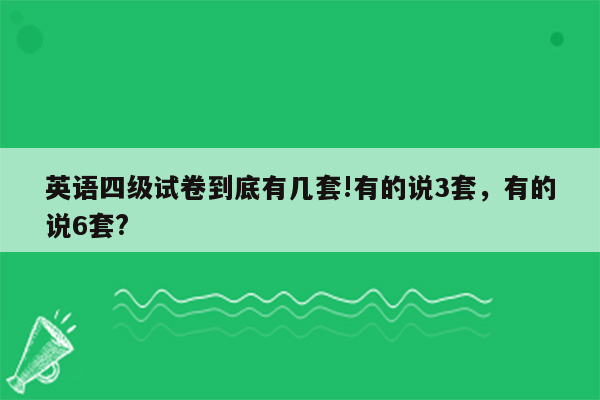 英语四级试卷到底有几套!有的说3套，有的说6套?