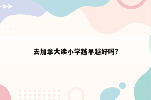 去加拿大读小学越早越好吗?