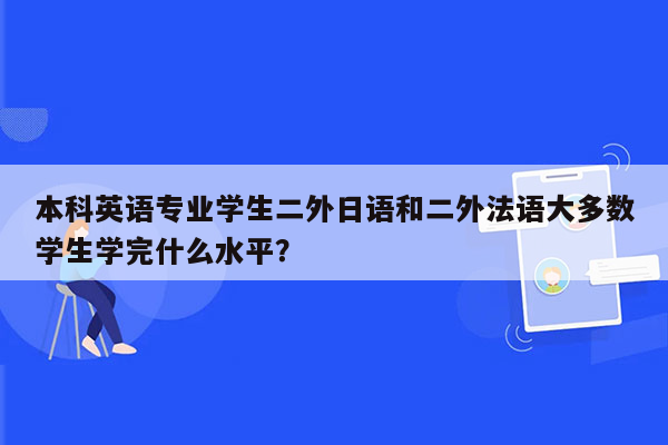 本科英语专业学生二外日语和二外法语大多数学生学完什么水平？