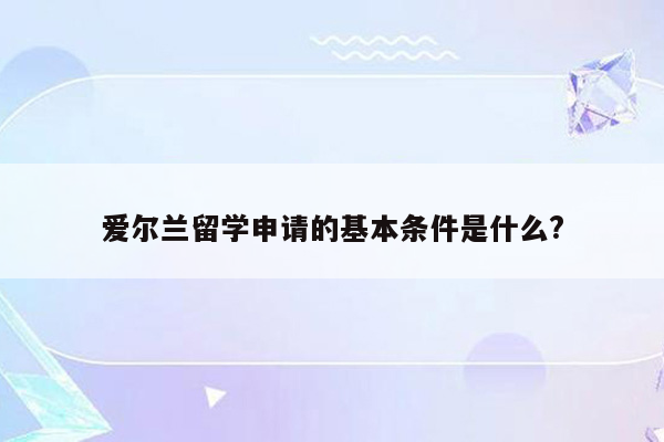 爱尔兰留学申请的基本条件是什么?