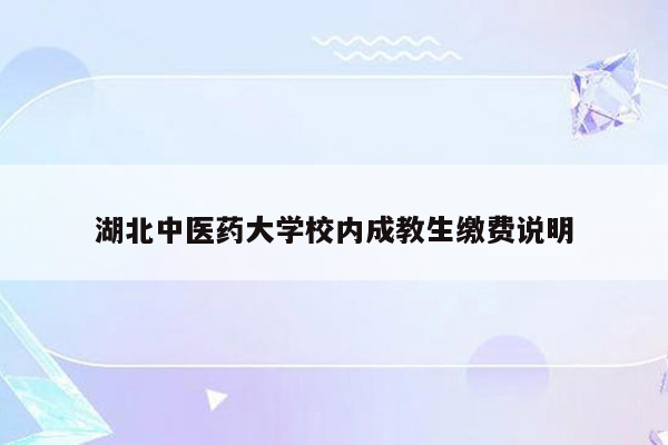 湖北中医药大学校内成教生缴费说明