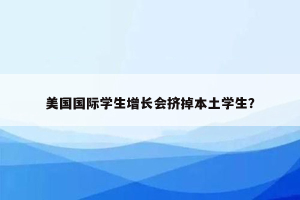 美国国际学生增长会挤掉本土学生？