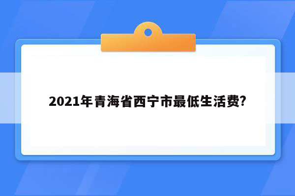 2021年青海省西宁市最低生活费?