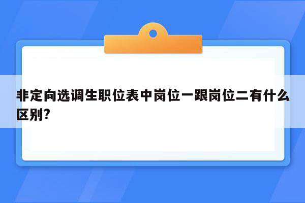 非定向选调生职位表中岗位一跟岗位二有什么区别?