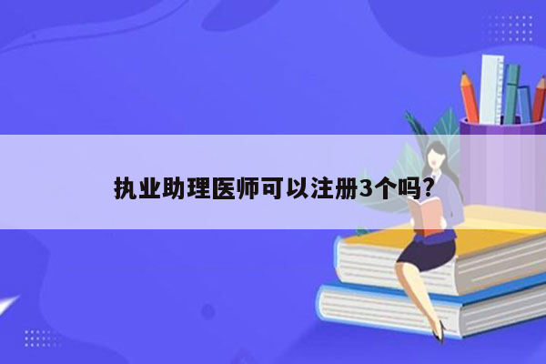 执业助理医师可以注册3个吗?