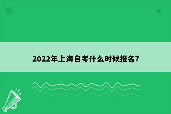 2022年上海自考什么时候报名?