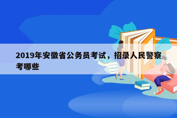 2019年安徽省公务员考试，招录人民警察考哪些