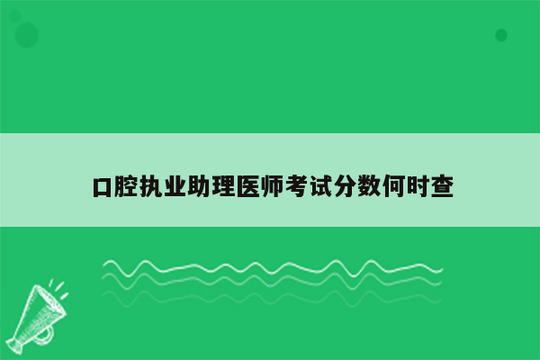 口腔执业助理医师考试分数何时查