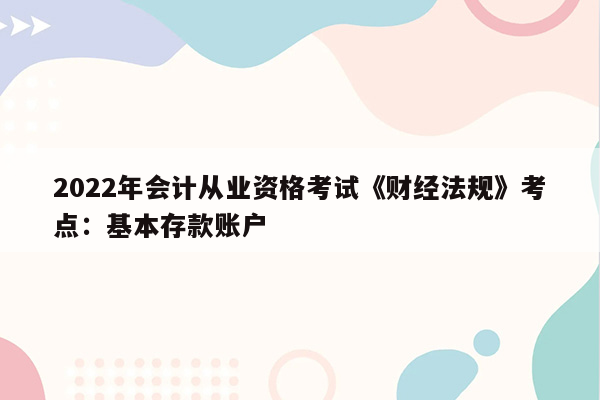 2022年会计从业资格考试《财经法规》考点：基本存款账户