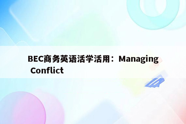 BEC商务英语活学活用：Managing Conflict