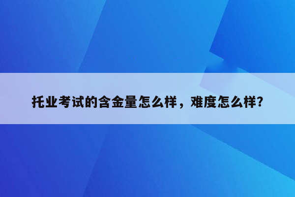 托业考试的含金量怎么样，难度怎么样？