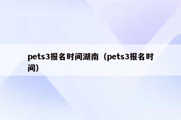 pets3报名时间湖南（pets3报名时间）