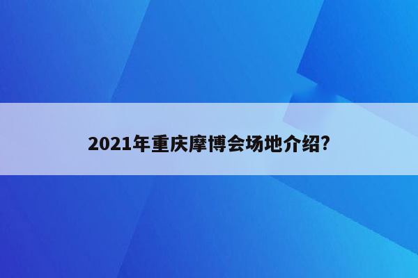 2021年重庆摩博会场地介绍?