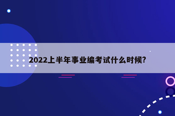 2022上半年事业编考试什么时候?