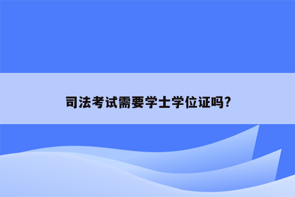 司法考试需要学士学位证吗?