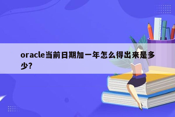 oracle当前日期加一年怎么得出来是多少?