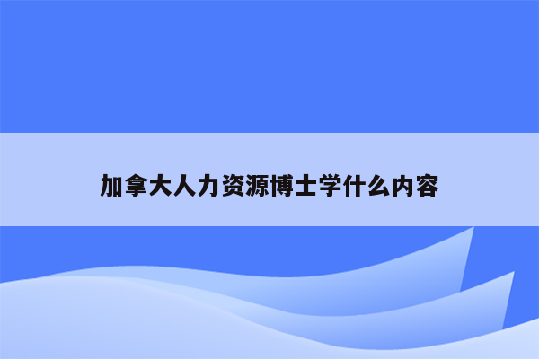 加拿大人力资源博士学什么内容