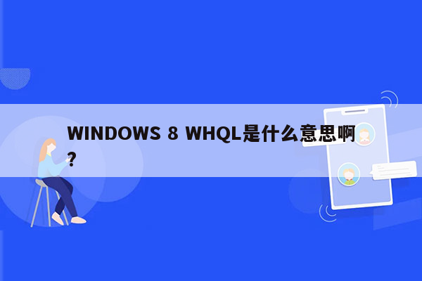 WINDOWS 8 WHQL是什么意思啊?