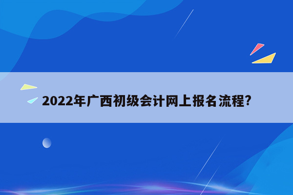 2022年广西初级会计网上报名流程?