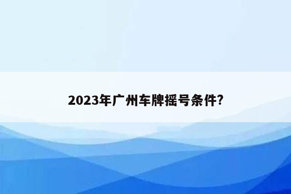 2023年广州车牌摇号条件?