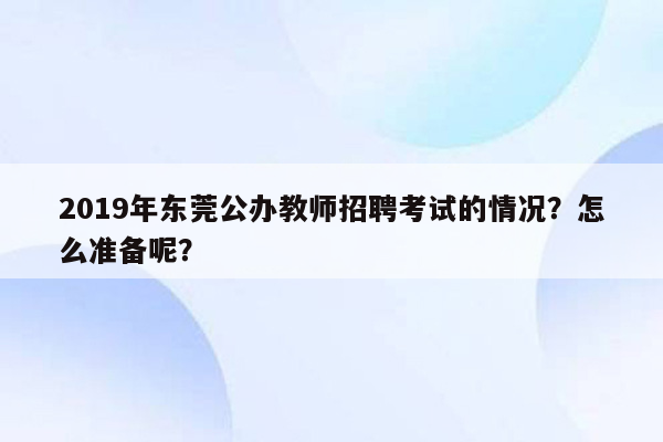 2019年东莞公办教师招聘考试的情况？怎么准备呢？