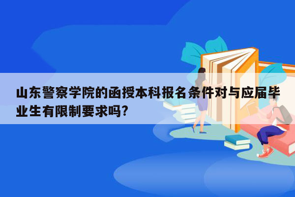 山东警察学院的函授本科报名条件对与应届毕业生有限制要求吗?