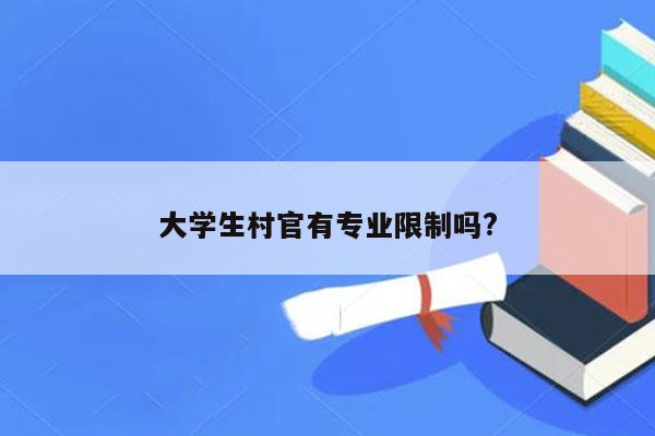 大学生村官有专业限制吗?