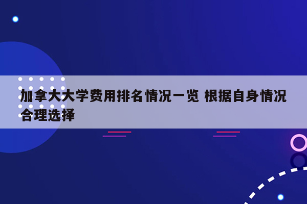 加拿大大学费用排名情况一览 根据自身情况合理选择