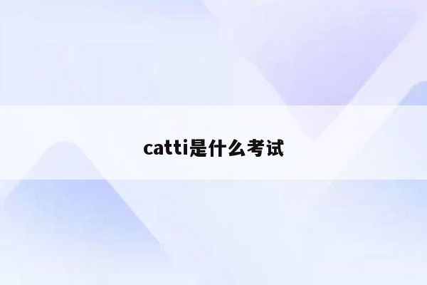 catti是什么考试