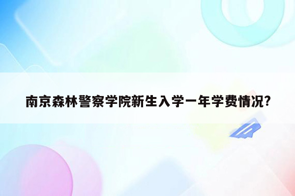 南京森林警察学院新生入学一年学费情况?