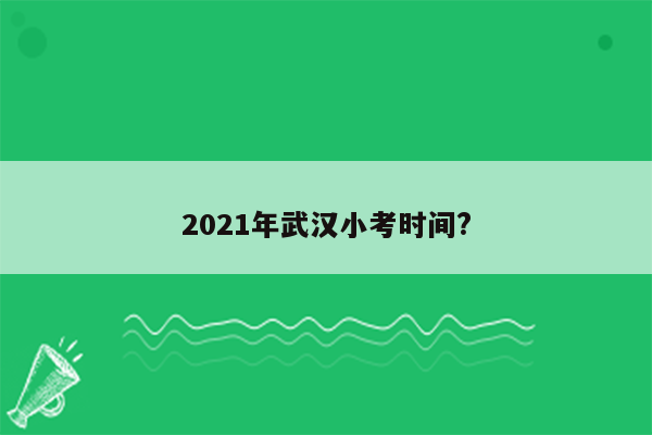 2021年武汉小考时间?