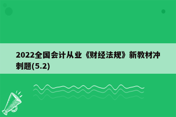 2022全国会计从业《财经法规》新教材冲刺题(5.2)