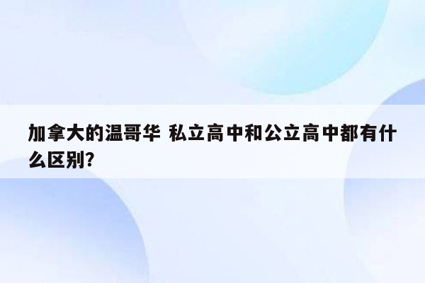 加拿大的温哥华 私立高中和公立高中都有什么区别？