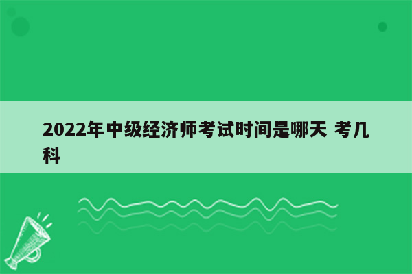 2022年中级经济师考试时间是哪天 考几科