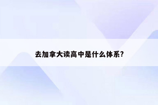 去加拿大读高中是什么体系?