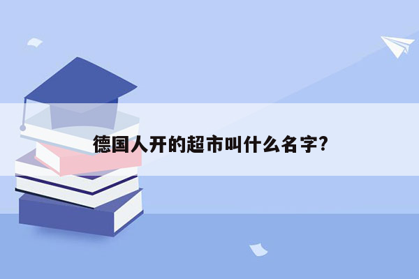 德国人开的超市叫什么名字?