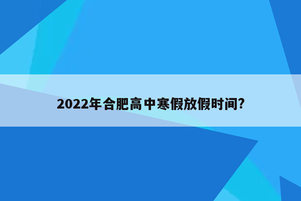 2022年合肥高中寒假放假时间?