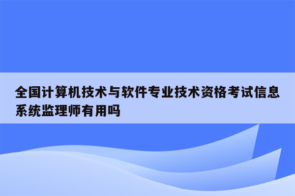 全国计算机技术与软件专业技术资格考试信息系统监理师有用吗