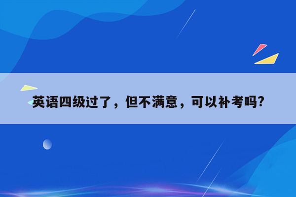 英语四级过了，但不满意，可以补考吗?