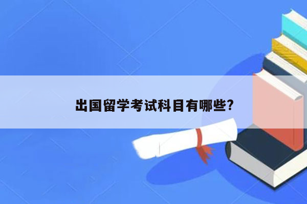 出国留学考试科目有哪些?